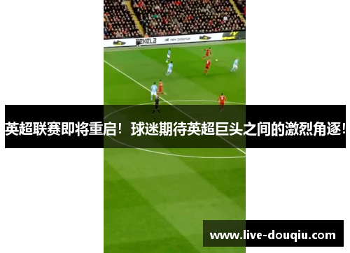 英超联赛即将重启！球迷期待英超巨头之间的激烈角逐！