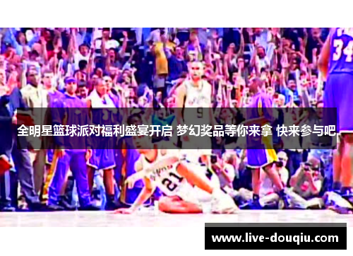 全明星篮球派对福利盛宴开启 梦幻奖品等你来拿 快来参与吧