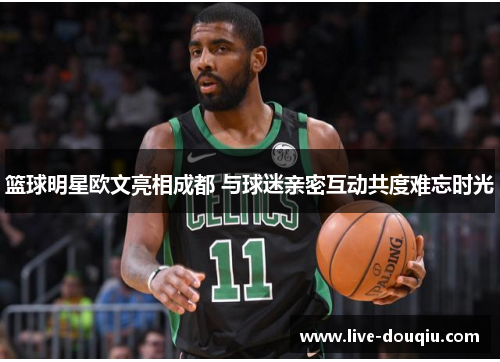 篮球明星欧文亮相成都 与球迷亲密互动共度难忘时光
