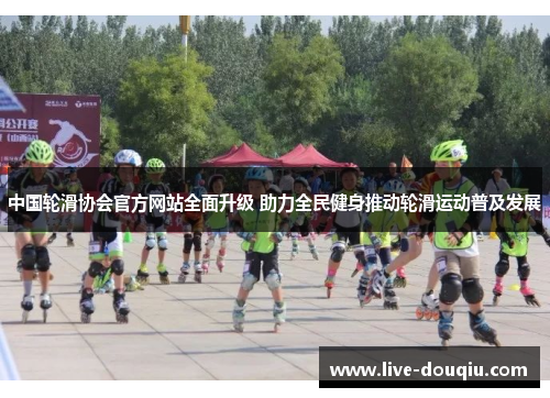 中国轮滑协会官方网站全面升级 助力全民健身推动轮滑运动普及发展