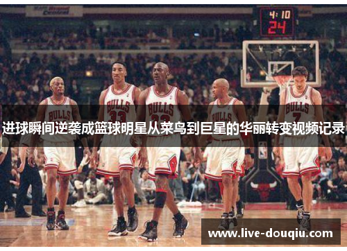 进球瞬间逆袭成篮球明星从菜鸟到巨星的华丽转变视频记录